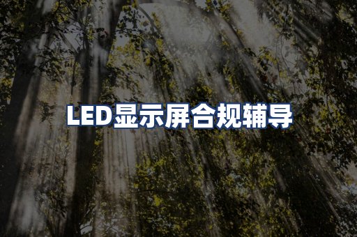 LED显示屏合规辅导